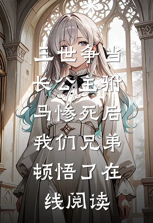 三世争当长公主驸马惨死后，我们兄弟顿悟了在线阅读