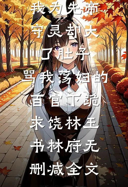 我为先帝守灵却大了肚子，骂我荡妇的百官下跪求饶林玉书林府无删减全文