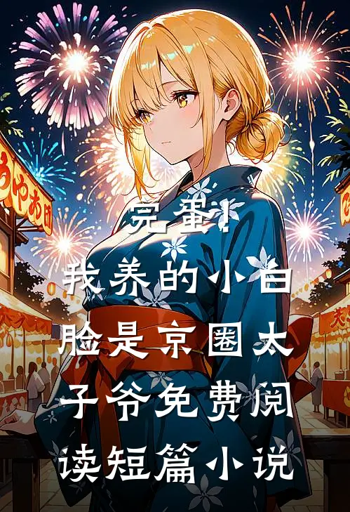完蛋!我养的小白脸是京圈太子爷免费阅读短篇小说