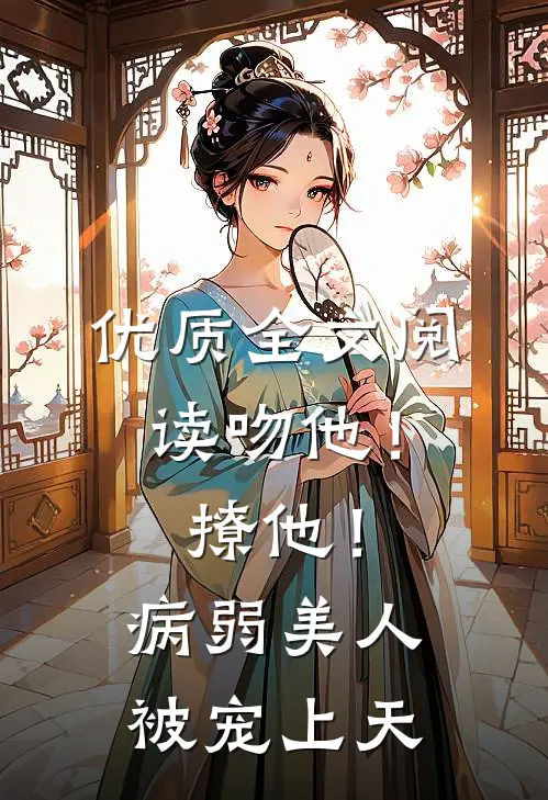 优质全文阅读吻他！撩他！病弱美人被宠上天