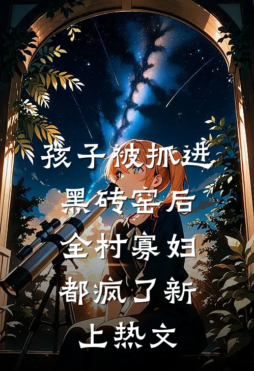 孩子被抓进黑砖窑后，全村寡妇都疯了新上热文