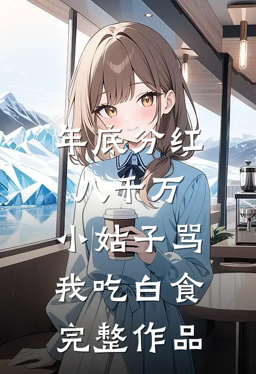 年底分红八千万，小姑子骂我吃白食完整作品