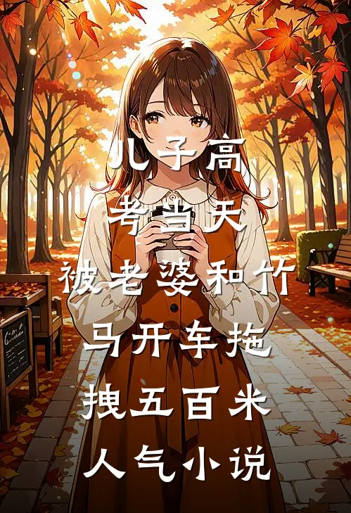 儿子高考当天，被老婆和竹马开车拖拽五百米人气小说