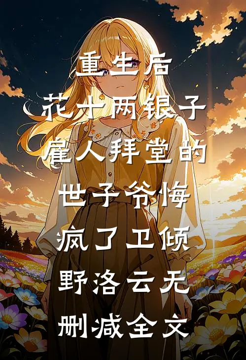 重生后，花十两银子雇人拜堂的世子爷悔疯了卫倾野洛云无删减全文