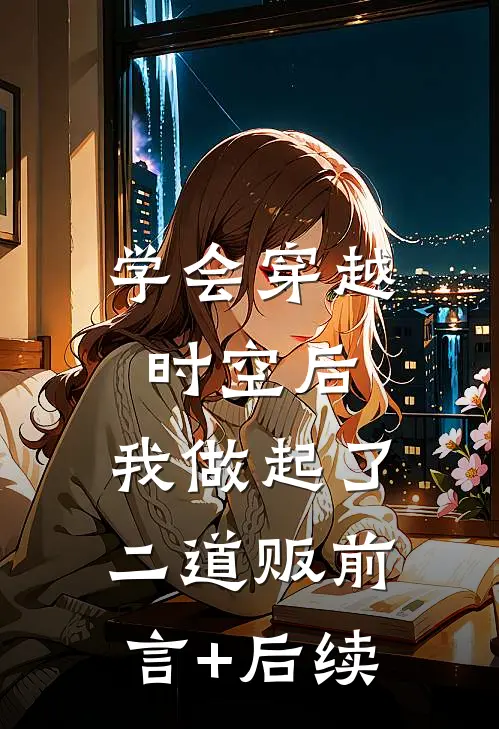 学会穿越时空后，我做起了二道贩前言+后续