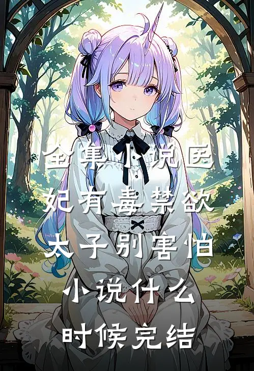 全集小说医妃有毒禁欲太子别害怕小说什么时候完结