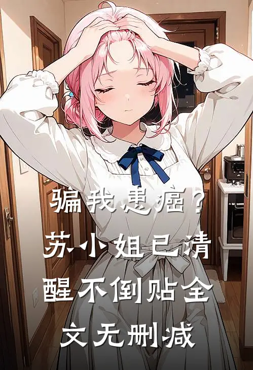 骗我患癌？苏小姐已清醒不倒贴全文无删减