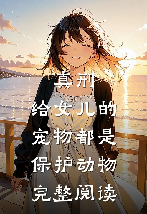 真刑，给女儿的宠物都是保护动物完整阅读