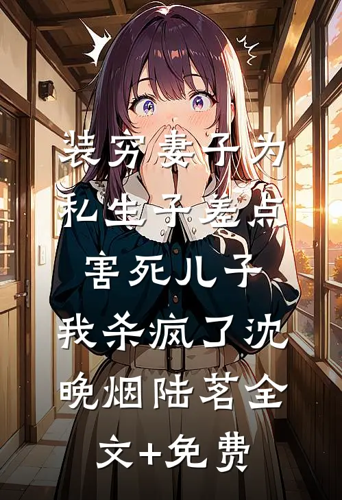 装穷妻子为私生子差点害死儿子，我杀疯了沈晚烟陆茗全文+免费