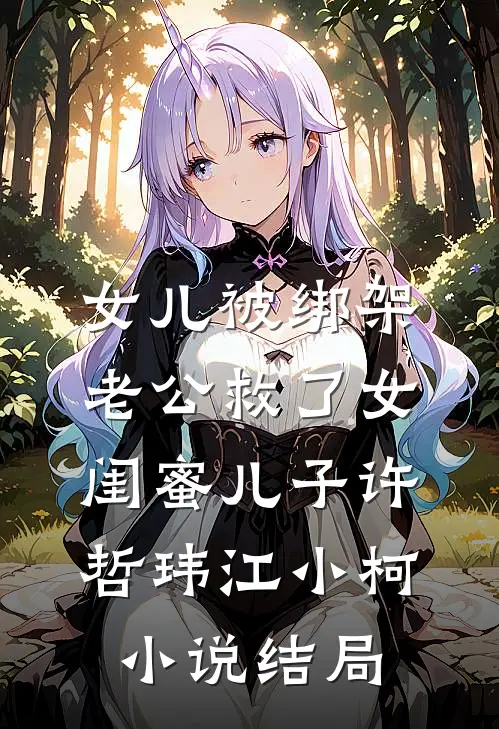 女儿被绑架，老公救了女闺蜜儿子许哲玮江小柯小说结局