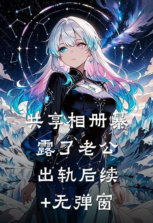 共享相册暴露了老公出轨后续+无弹窗