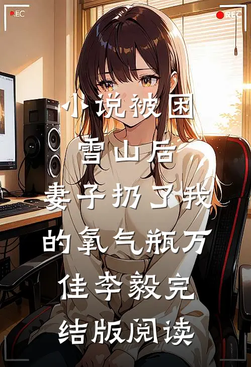 小说被困雪山后，妻子扔了我的氧气瓶万佳李毅完结版阅读
