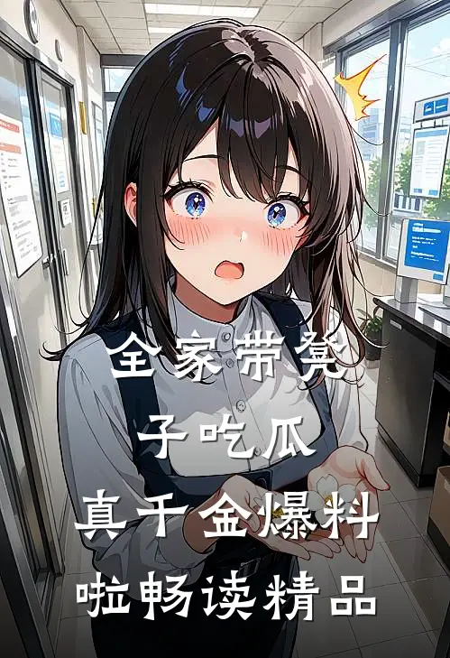 全家带凳子吃瓜，真千金爆料啦畅读精品