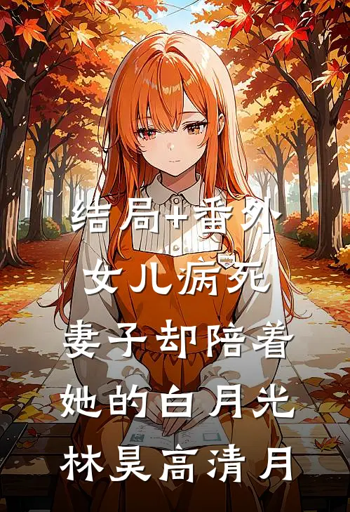 结局+番外女儿病死，妻子却陪着她的白月光林昊高清月