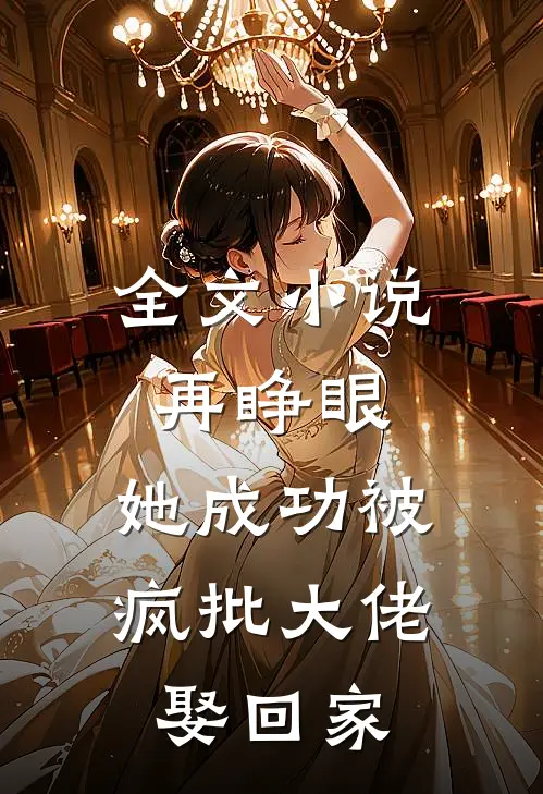 全文小说再睁眼，她成功被疯批大佬娶回家