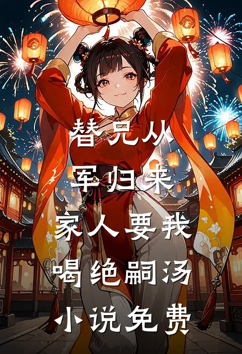 替兄从军归来，家人要我喝绝嗣汤小说免费