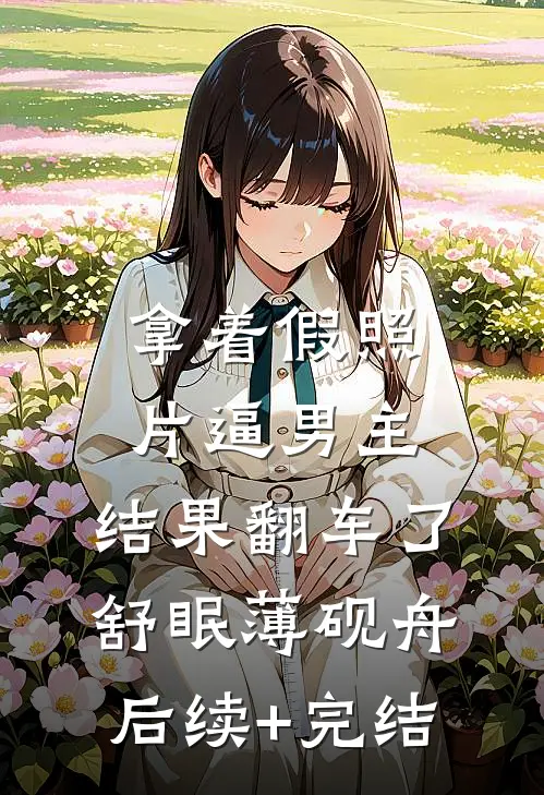 拿着假照片逼男主，结果翻车了舒眠薄砚舟后续+完结