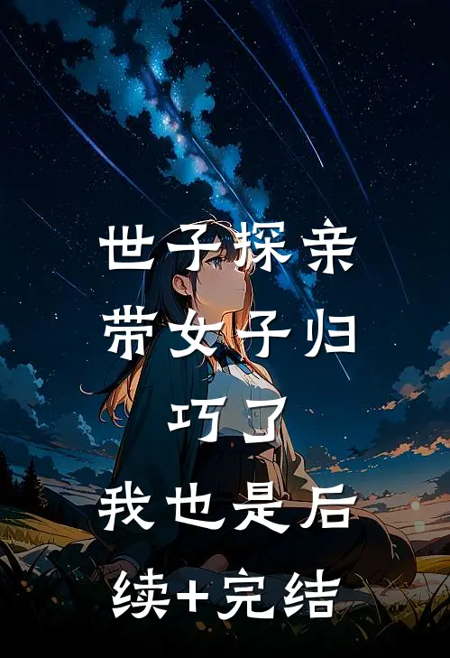 世子探亲带女子归，巧了，我也是后续+完结