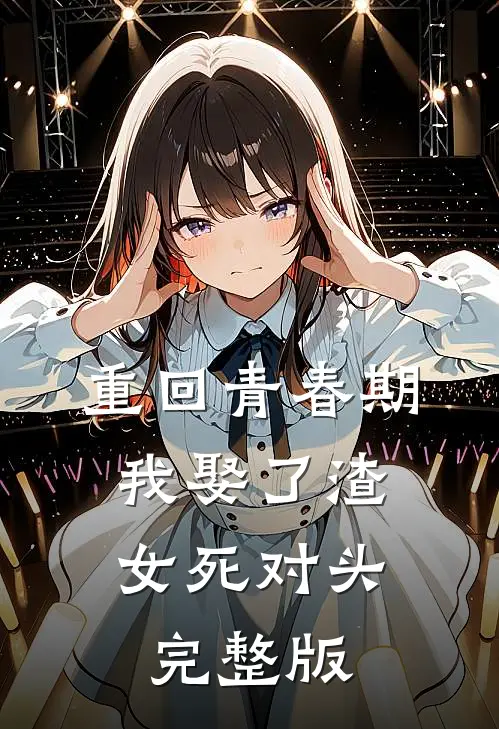 重回青春期，我娶了渣女死对头完整版