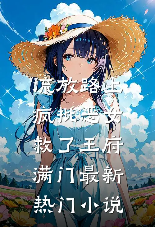 流放路上，疯批恶女救了王府满门最新热门小说