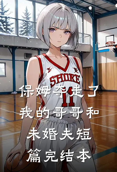 保姆夺走了我的哥哥和未婚夫短篇完结本