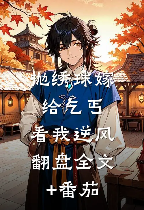 抛绣球嫁给乞丐，看我逆风翻盘全文+番茄