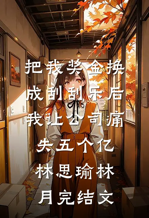 把我奖金换成刮刮乐后，我让公司痛失五个亿林思瑜林月完结文