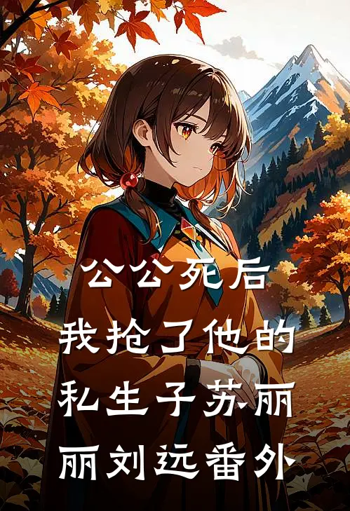 公公死后，我抢了他的私生子苏丽丽刘远 番外