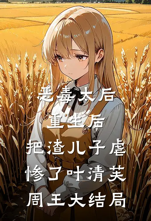 恶毒太后重生后：把渣儿子虐惨了叶清芙周王大结局