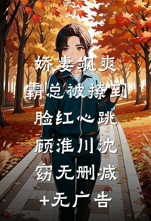 娇妻飒爽：霸总被撩到脸红心跳顾淮川沈窈无删减+无广告