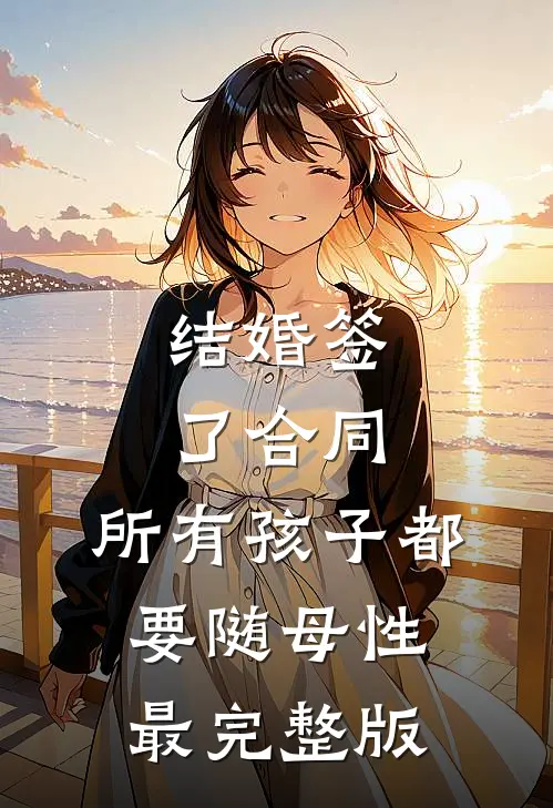 结婚签了合同，所有孩子都要随母性最完整版