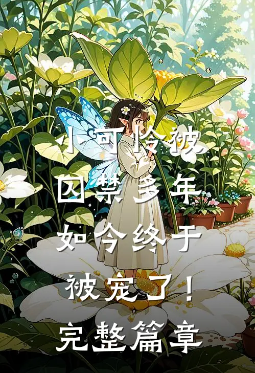 小可怜被囚禁多年，如今终于被宠了！完整篇章