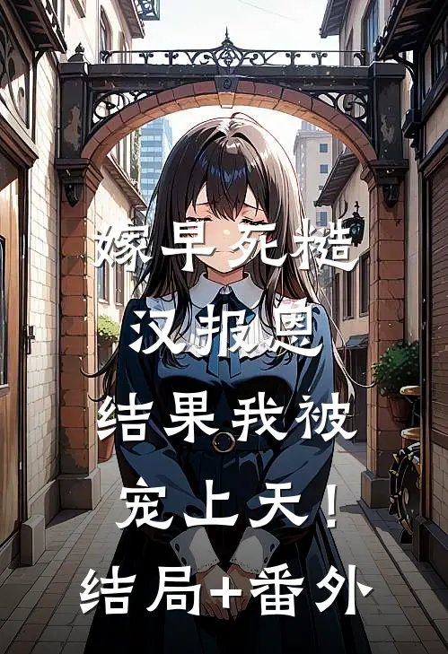 嫁早死糙汉报恩，结果我被宠上天！结局+番外