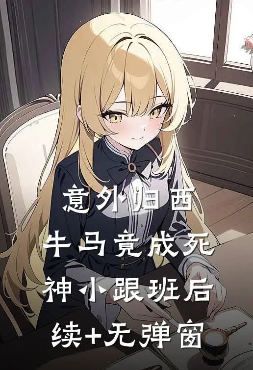 意外归西，牛马竟成死神小跟班后续+无弹窗