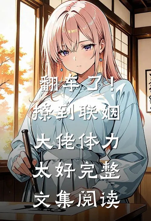 翻车了！撩到联姻大佬体力太好完整文集阅读