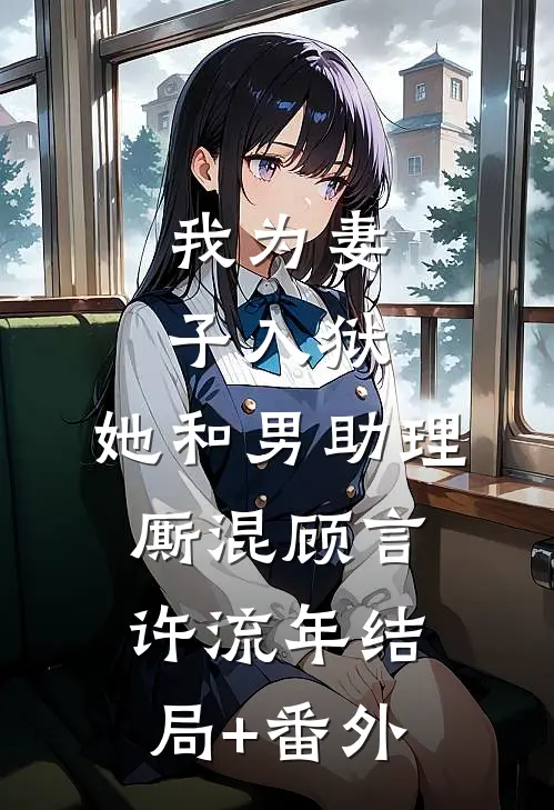 我为妻子入狱，她和男助理厮混顾言许流年结局+番外