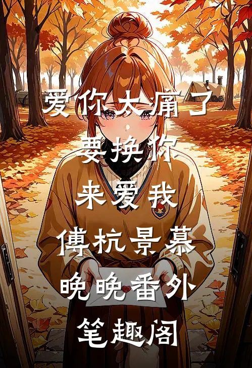 爱你太痛了，要换你来爱我。：傅杭景慕晚晚番外笔趣阁
