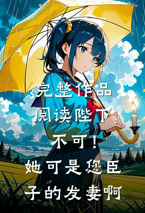 完整作品阅读陛下不可！她可是您臣子的发妻啊