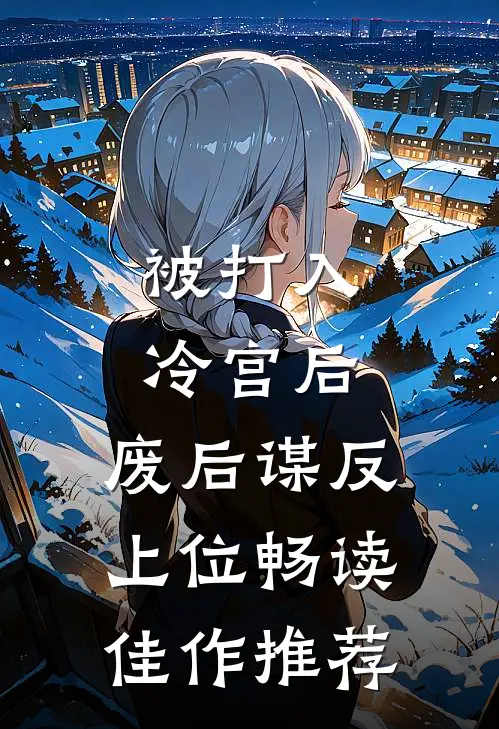 被打入冷宫后，废后谋反上位畅读佳作推荐
