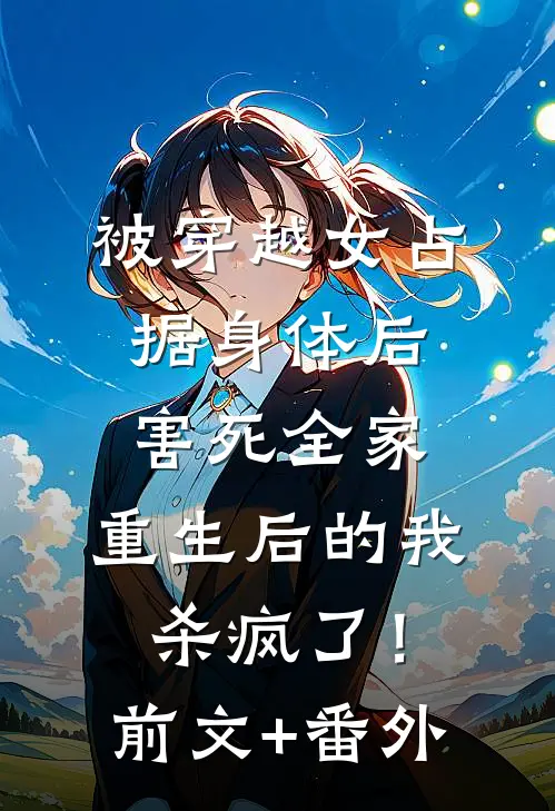 被穿越女占据身体后害死全家，重生后的我杀疯了！前文+番外