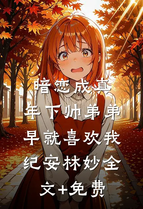 暗恋成真：年下帅弟弟早就喜欢我纪安林妙全文+免费