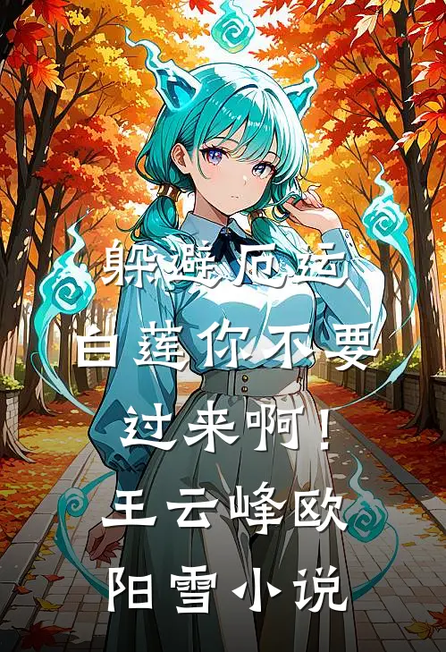 躲避厄运，白莲你不要过来啊！王云峰欧阳雪小说