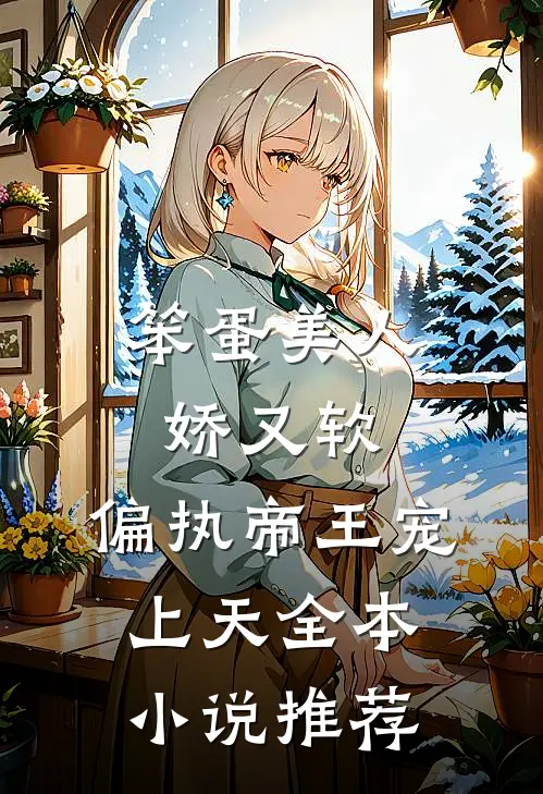笨蛋美人娇又软，偏执帝王宠上天全本小说推荐