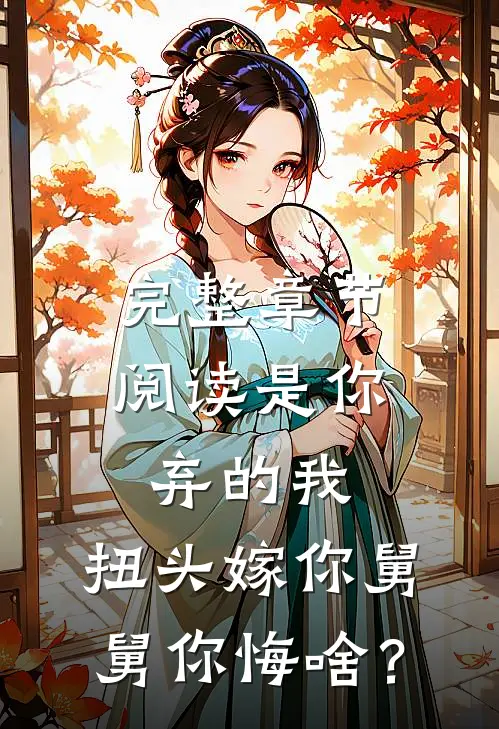 完整章节阅读是你弃的我，扭头嫁你舅舅你悔啥？
