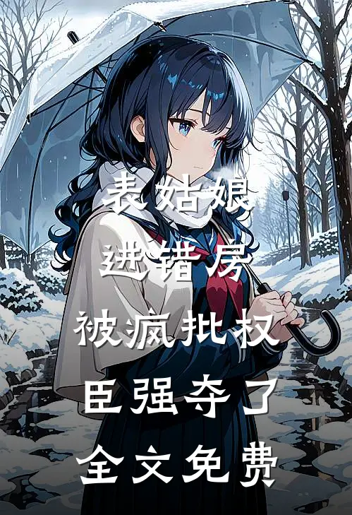 表姑娘进错房，被疯批权臣强夺了全文免费