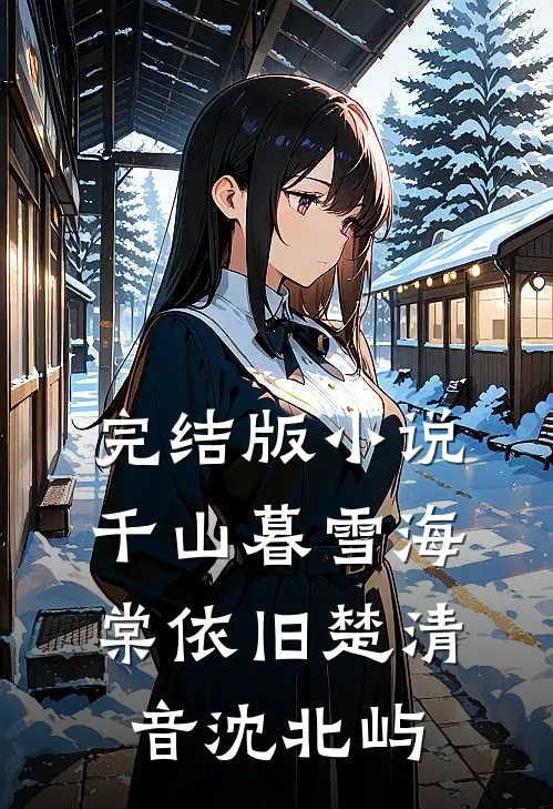 完结版小说千山暮雪海棠依旧楚清音沈北屿
