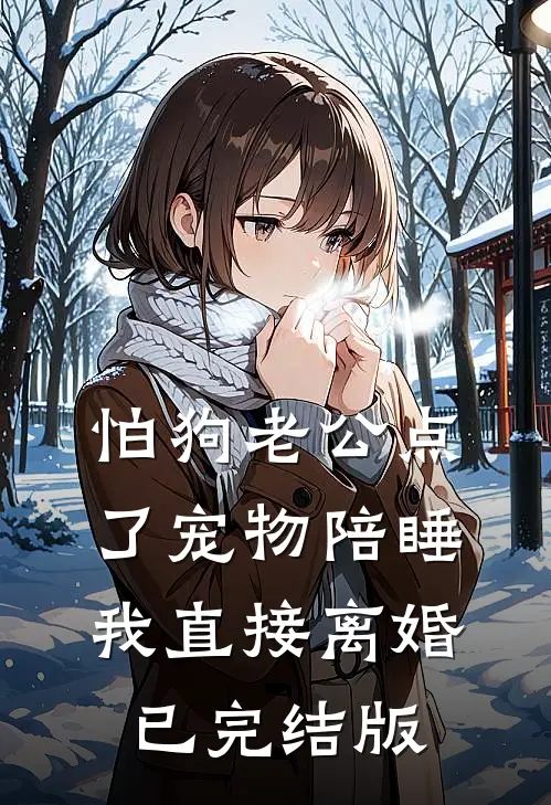 怕狗老公点了宠物陪睡，我直接离婚已完结版
