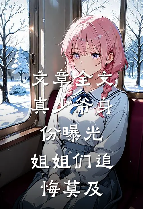 文章全文真少爷身份曝光,姐姐们追悔莫及