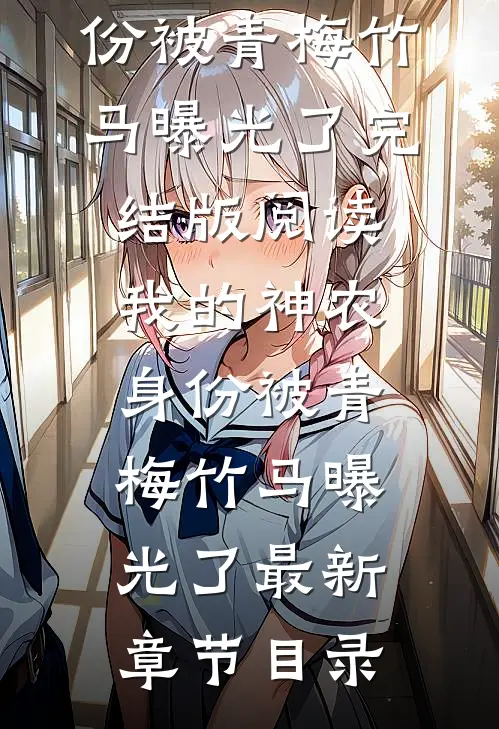 《我的神农身份被青梅竹马曝光了》完结版阅读《我的神农身份被青梅竹马曝光了》最新章节目录