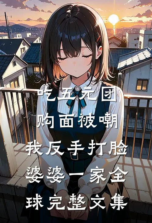 吃五元团购面被嘲，我反手打脸婆婆一家全球完整文集